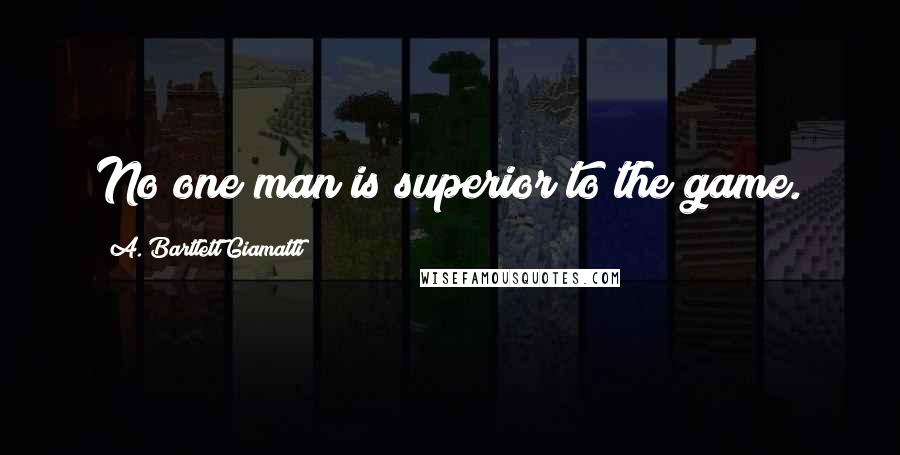 A. Bartlett Giamatti Quotes: No one man is superior to the game.