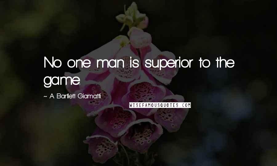 A. Bartlett Giamatti Quotes: No one man is superior to the game.