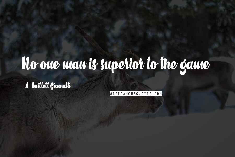 A. Bartlett Giamatti Quotes: No one man is superior to the game.