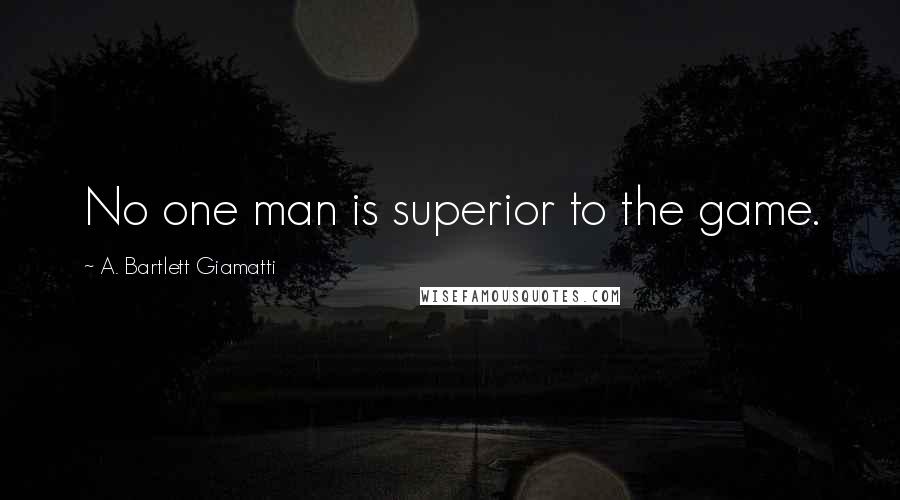 A. Bartlett Giamatti Quotes: No one man is superior to the game.