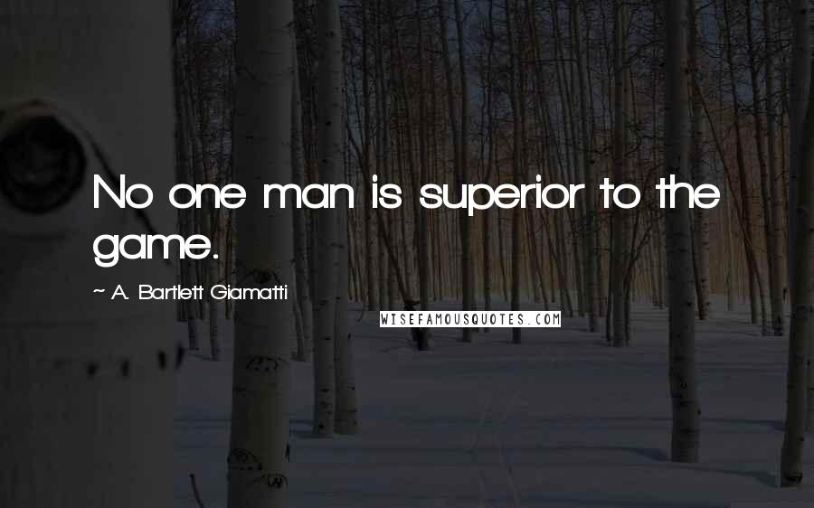 A. Bartlett Giamatti Quotes: No one man is superior to the game.