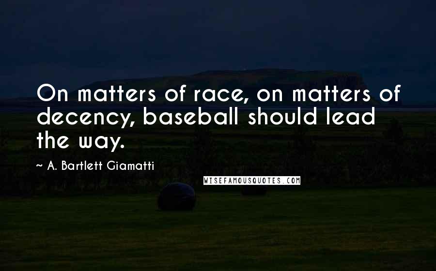 A. Bartlett Giamatti Quotes: On matters of race, on matters of decency, baseball should lead the way.