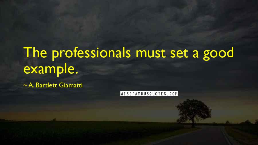 A. Bartlett Giamatti Quotes: The professionals must set a good example.