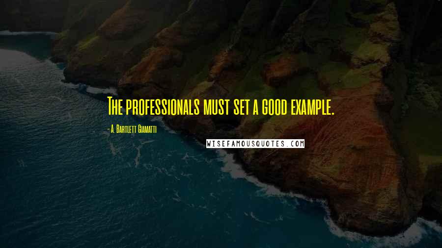 A. Bartlett Giamatti Quotes: The professionals must set a good example.