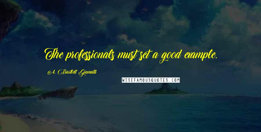 A. Bartlett Giamatti Quotes: The professionals must set a good example.