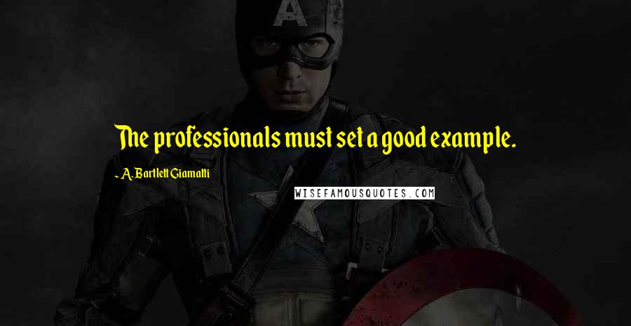 A. Bartlett Giamatti Quotes: The professionals must set a good example.