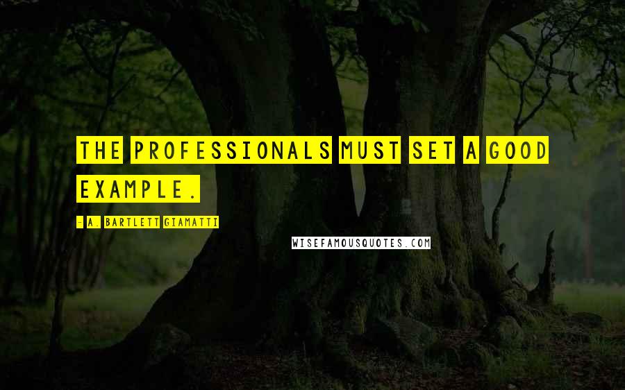 A. Bartlett Giamatti Quotes: The professionals must set a good example.