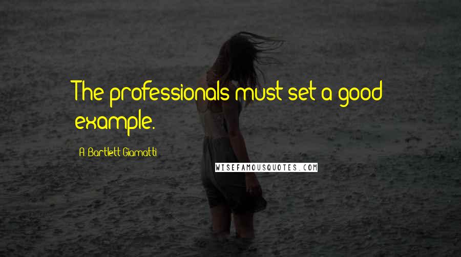 A. Bartlett Giamatti Quotes: The professionals must set a good example.