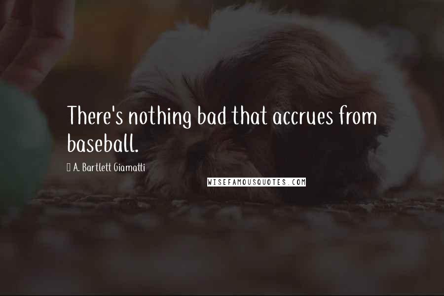 A. Bartlett Giamatti Quotes: There's nothing bad that accrues from baseball.