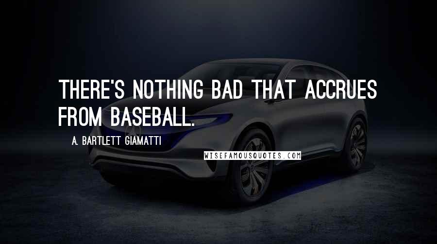 A. Bartlett Giamatti Quotes: There's nothing bad that accrues from baseball.