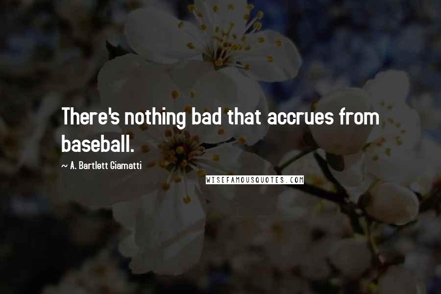 A. Bartlett Giamatti Quotes: There's nothing bad that accrues from baseball.