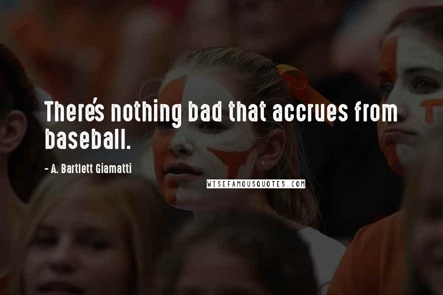 A. Bartlett Giamatti Quotes: There's nothing bad that accrues from baseball.