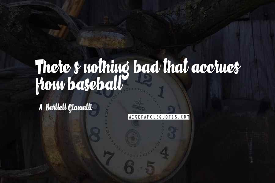 A. Bartlett Giamatti Quotes: There's nothing bad that accrues from baseball.