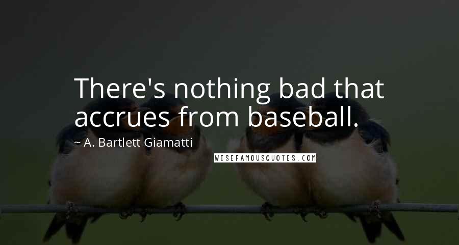 A. Bartlett Giamatti Quotes: There's nothing bad that accrues from baseball.