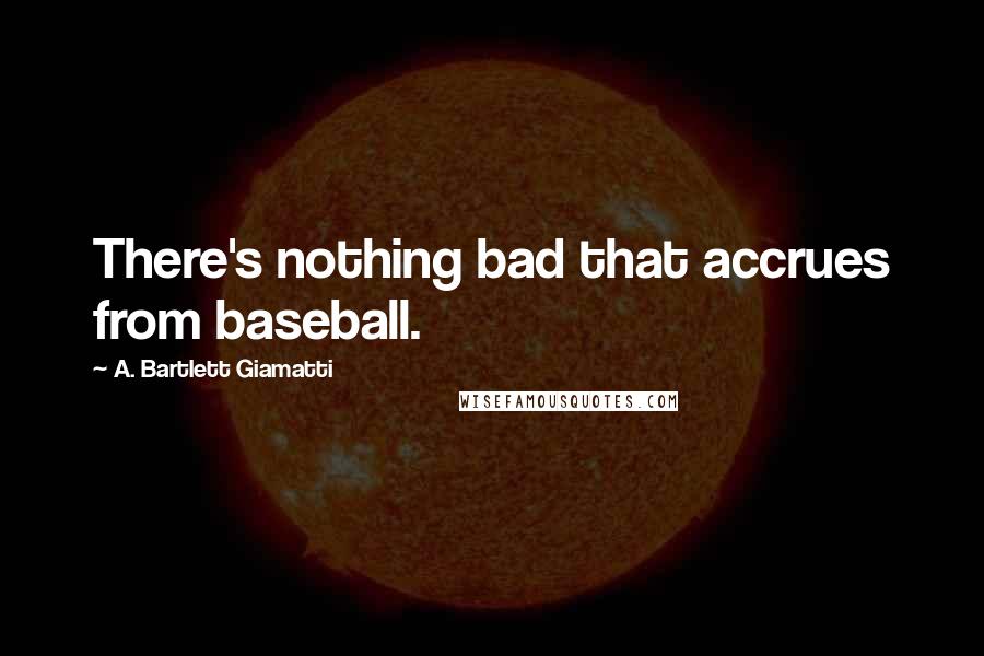 A. Bartlett Giamatti Quotes: There's nothing bad that accrues from baseball.