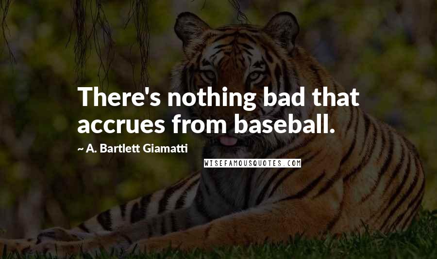 A. Bartlett Giamatti Quotes: There's nothing bad that accrues from baseball.