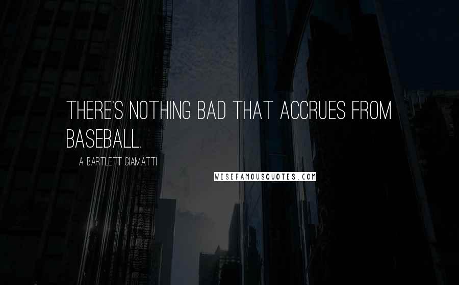 A. Bartlett Giamatti Quotes: There's nothing bad that accrues from baseball.
