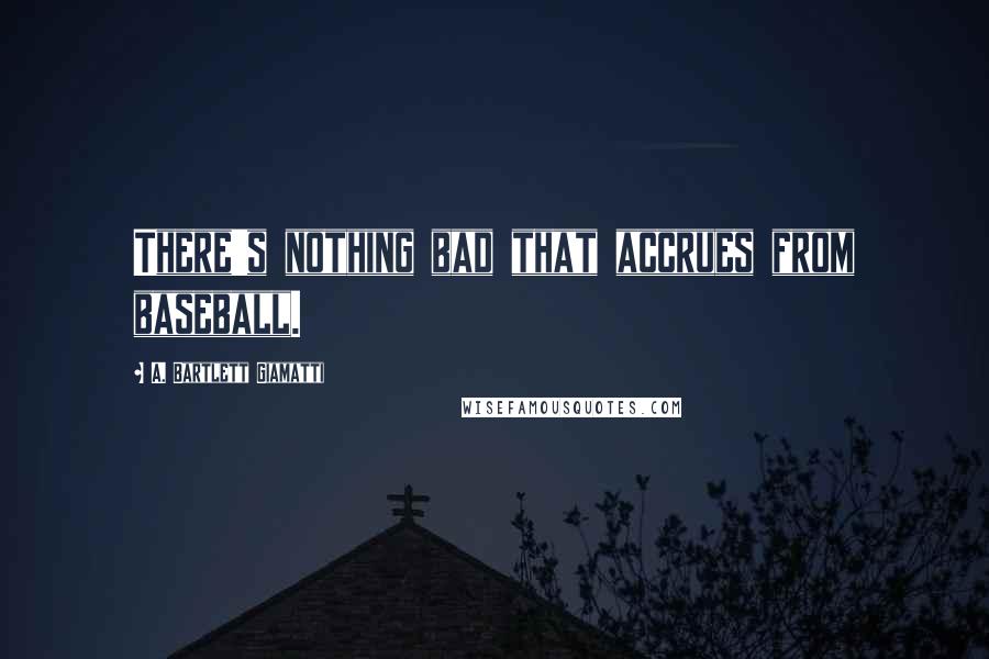 A. Bartlett Giamatti Quotes: There's nothing bad that accrues from baseball.