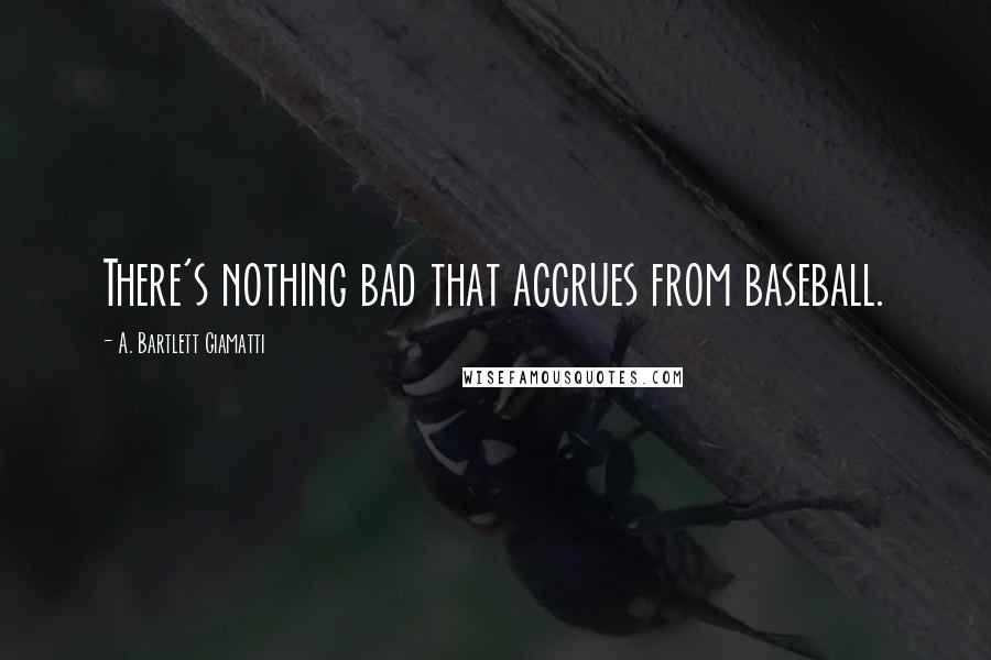 A. Bartlett Giamatti Quotes: There's nothing bad that accrues from baseball.