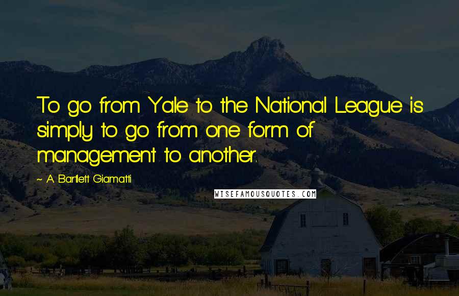 A. Bartlett Giamatti Quotes: To go from Yale to the National League is simply to go from one form of management to another.