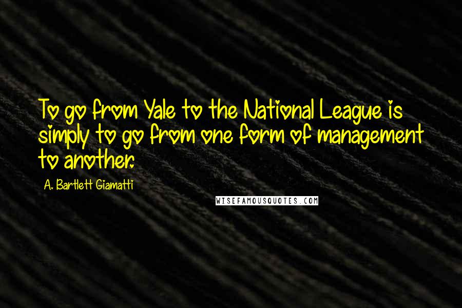 A. Bartlett Giamatti Quotes: To go from Yale to the National League is simply to go from one form of management to another.