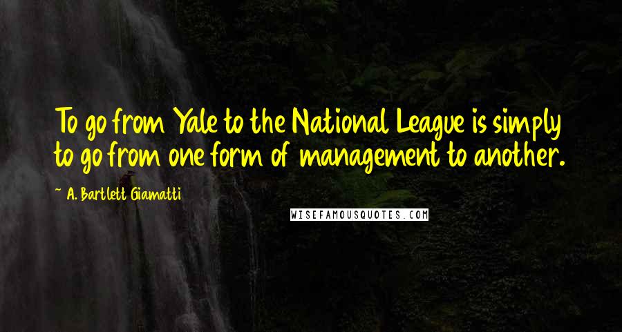 A. Bartlett Giamatti Quotes: To go from Yale to the National League is simply to go from one form of management to another.