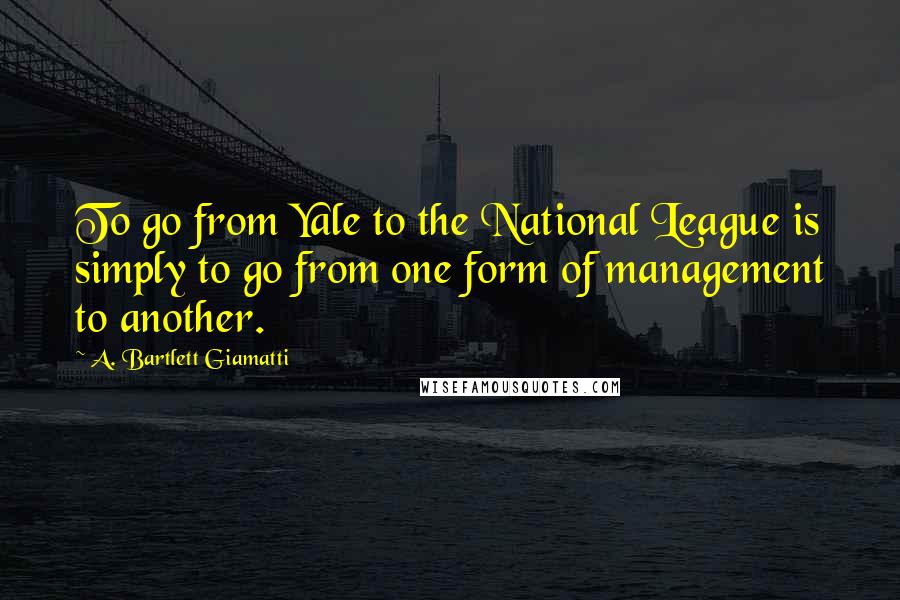 A. Bartlett Giamatti Quotes: To go from Yale to the National League is simply to go from one form of management to another.
