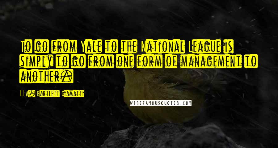 A. Bartlett Giamatti Quotes: To go from Yale to the National League is simply to go from one form of management to another.