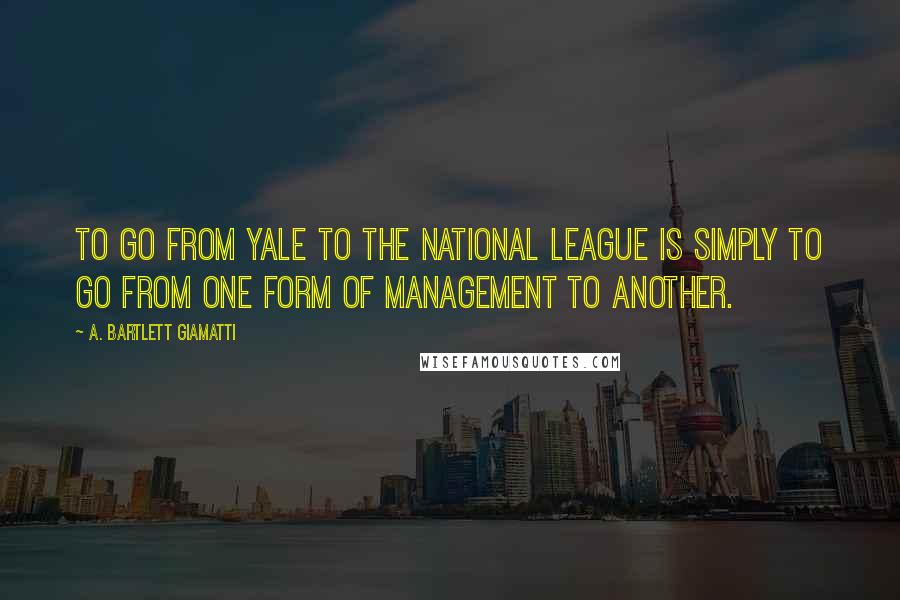 A. Bartlett Giamatti Quotes: To go from Yale to the National League is simply to go from one form of management to another.