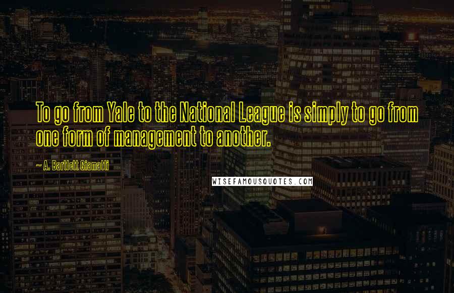 A. Bartlett Giamatti Quotes: To go from Yale to the National League is simply to go from one form of management to another.