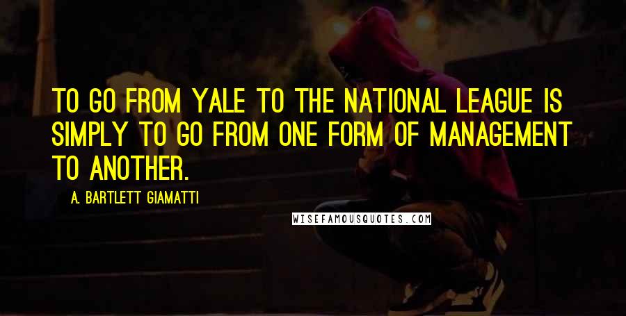 A. Bartlett Giamatti Quotes: To go from Yale to the National League is simply to go from one form of management to another.
