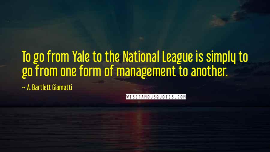 A. Bartlett Giamatti Quotes: To go from Yale to the National League is simply to go from one form of management to another.
