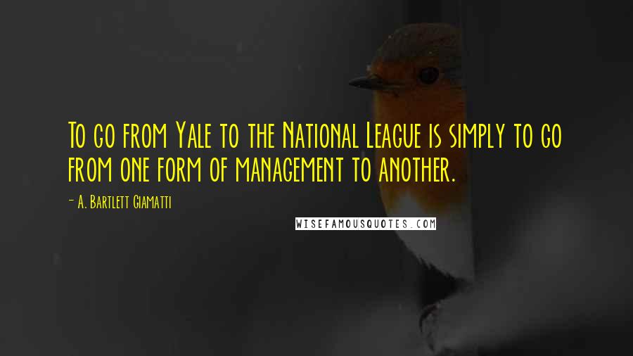 A. Bartlett Giamatti Quotes: To go from Yale to the National League is simply to go from one form of management to another.