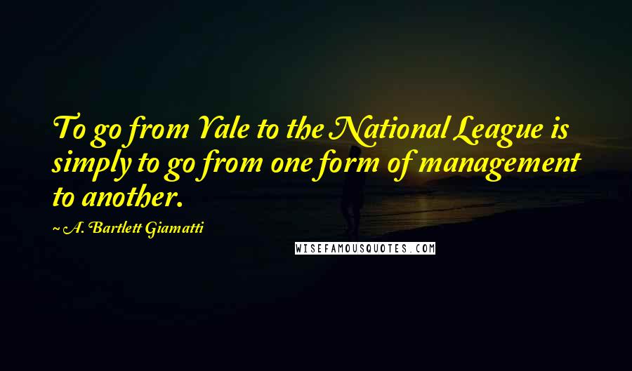 A. Bartlett Giamatti Quotes: To go from Yale to the National League is simply to go from one form of management to another.