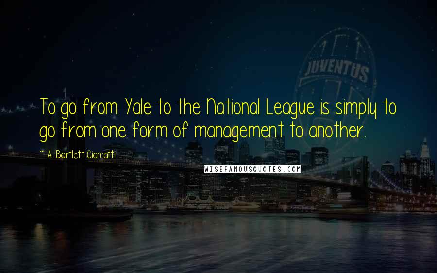 A. Bartlett Giamatti Quotes: To go from Yale to the National League is simply to go from one form of management to another.