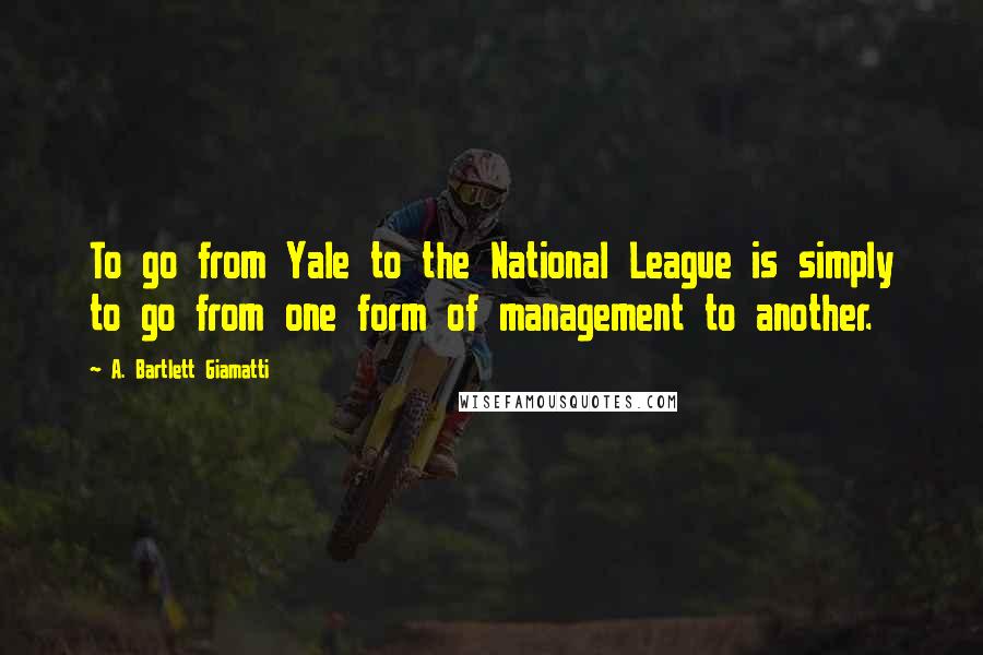 A. Bartlett Giamatti Quotes: To go from Yale to the National League is simply to go from one form of management to another.