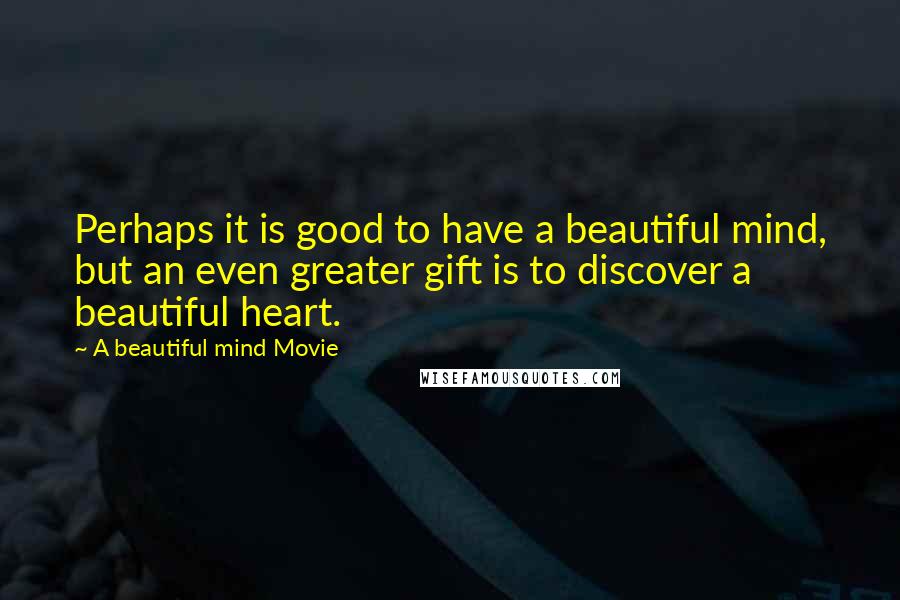 A Beautiful Mind Movie Quotes: Perhaps it is good to have a beautiful mind, but an even greater gift is to discover a beautiful heart.