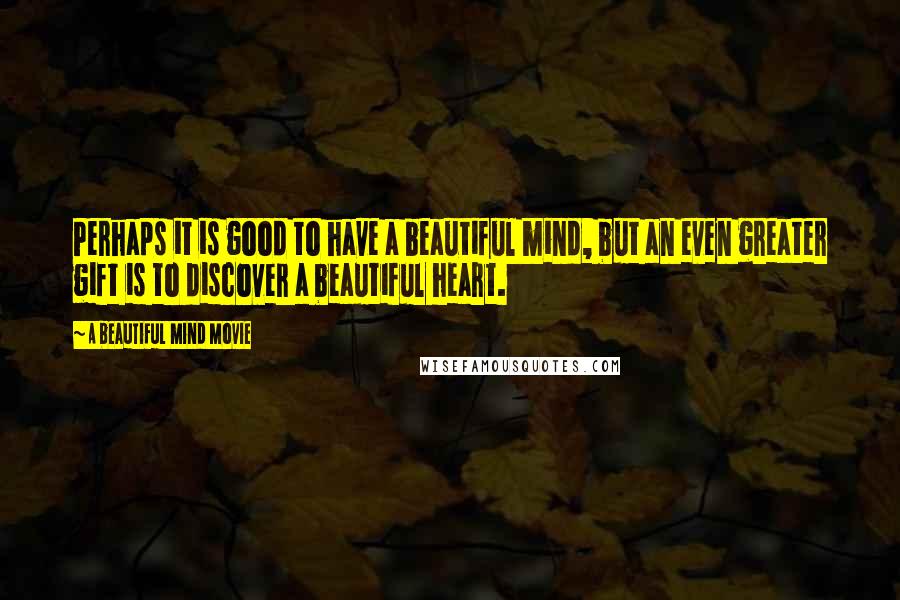 A Beautiful Mind Movie Quotes: Perhaps it is good to have a beautiful mind, but an even greater gift is to discover a beautiful heart.