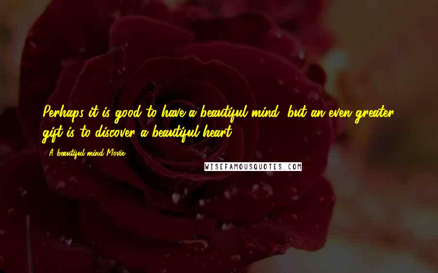 A Beautiful Mind Movie Quotes: Perhaps it is good to have a beautiful mind, but an even greater gift is to discover a beautiful heart.