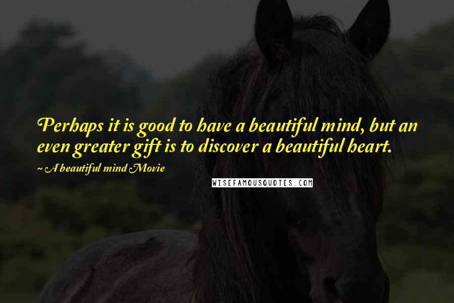 A Beautiful Mind Movie Quotes: Perhaps it is good to have a beautiful mind, but an even greater gift is to discover a beautiful heart.