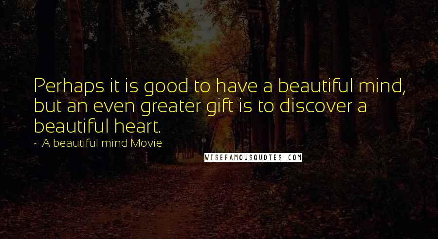 A Beautiful Mind Movie Quotes: Perhaps it is good to have a beautiful mind, but an even greater gift is to discover a beautiful heart.
