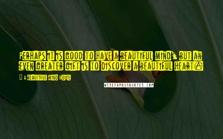 A Beautiful Mind Movie Quotes: Perhaps it is good to have a beautiful mind, but an even greater gift is to discover a beautiful heart.