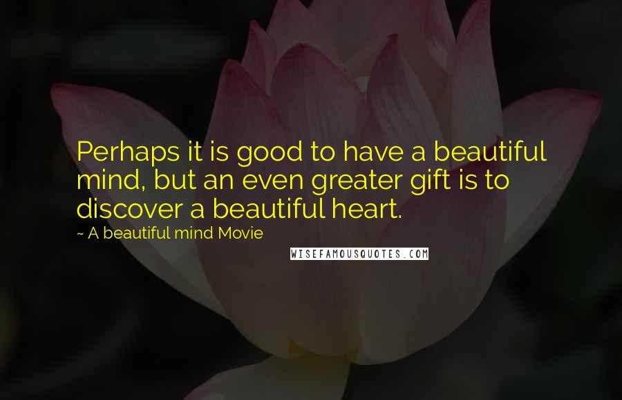 A Beautiful Mind Movie Quotes: Perhaps it is good to have a beautiful mind, but an even greater gift is to discover a beautiful heart.