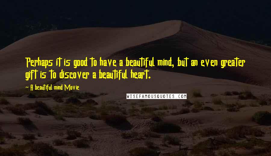 A Beautiful Mind Movie Quotes: Perhaps it is good to have a beautiful mind, but an even greater gift is to discover a beautiful heart.