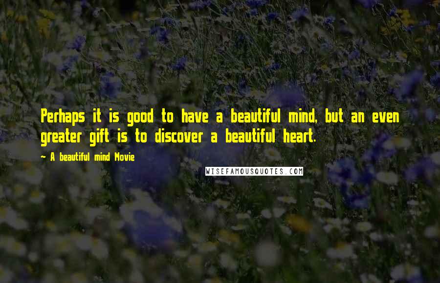 A Beautiful Mind Movie Quotes: Perhaps it is good to have a beautiful mind, but an even greater gift is to discover a beautiful heart.