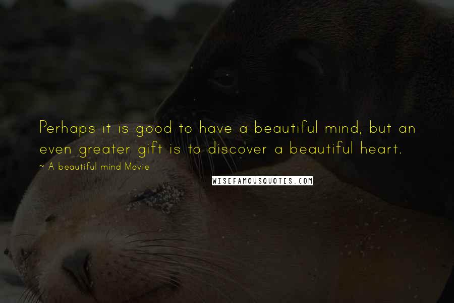 A Beautiful Mind Movie Quotes: Perhaps it is good to have a beautiful mind, but an even greater gift is to discover a beautiful heart.