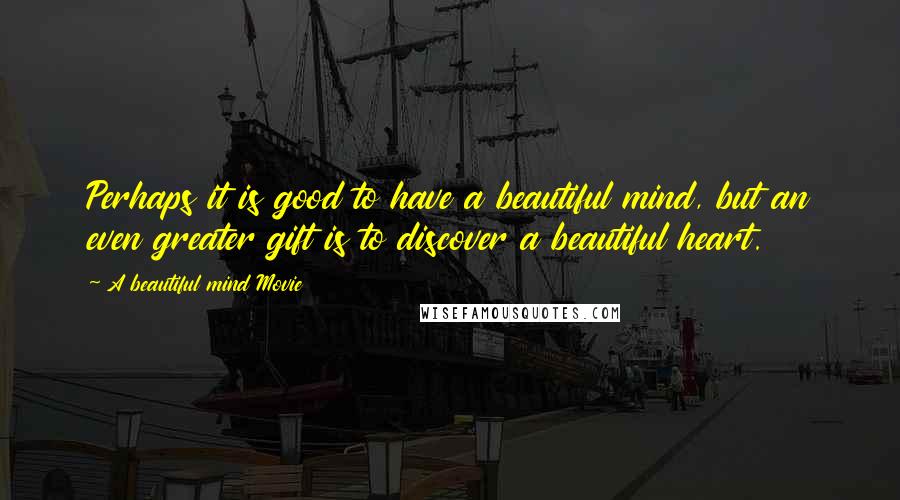 A Beautiful Mind Movie Quotes: Perhaps it is good to have a beautiful mind, but an even greater gift is to discover a beautiful heart.