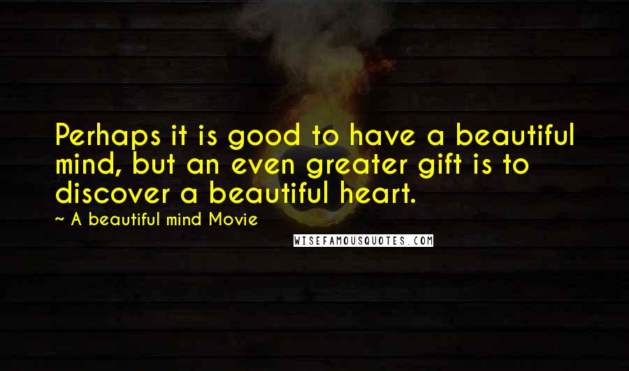 A Beautiful Mind Movie Quotes: Perhaps it is good to have a beautiful mind, but an even greater gift is to discover a beautiful heart.