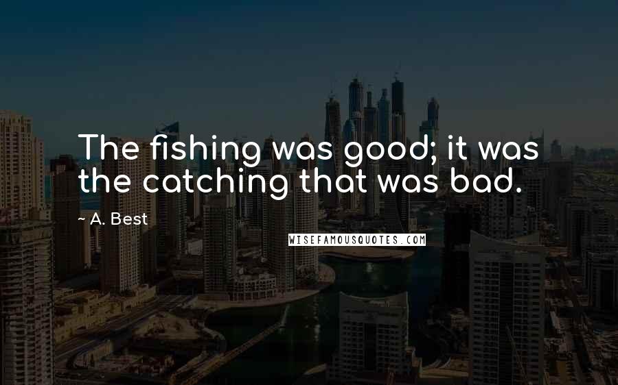 A. Best Quotes: The fishing was good; it was the catching that was bad.