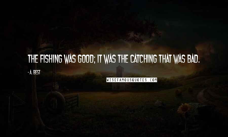 A. Best Quotes: The fishing was good; it was the catching that was bad.